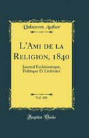 L'Ami de la Religion, 1840, Vol. 106: Journal Ecclésiastique, Politique Et Littéraire (Classic Reprint)