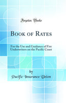 Book of Rates: For the Use and Guidance of Fire Underwriters on the Pacific Coast (Classic Reprint)