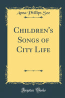 Children''s Songs of City Life (Classic Reprint)