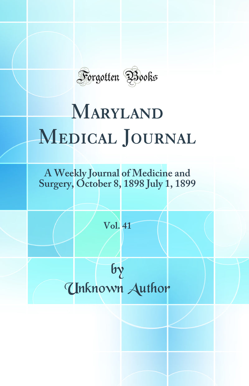 Maryland Medical Journal, Vol. 41: A Weekly Journal of Medicine and Surgery, October 8, 1898 July 1, 1899 (Classic Reprint)