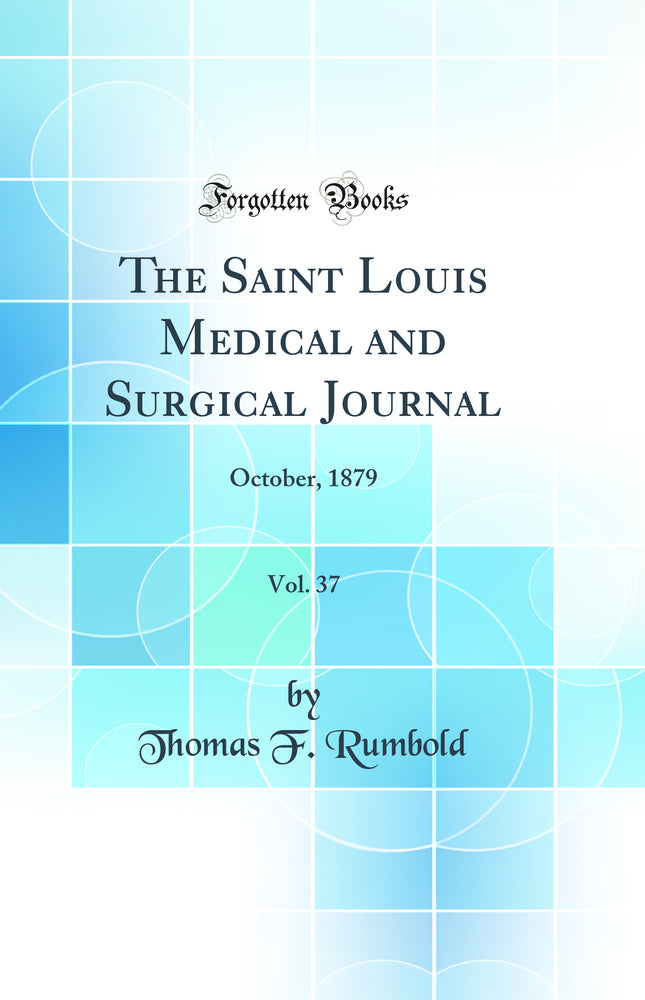 The Saint Louis Medical and Surgical Journal, Vol. 37: October, 1879 (Classic Reprint)