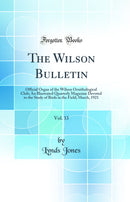 The Wilson Bulletin, Vol. 33: Official Organ of the Wilson Ornithological Club; An Illustrated Quarterly Magazine Devoted to the Study of Birds in the Field; March, 1921 (Classic Reprint)
