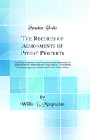 The Records of Assignments of Patent Property: And Their Relation to the Prosecution and Examination of Applications for Patent; A Paper Read May 28, 1914, Before the Examining Corps of the United States Patent Office (Classic Reprint)