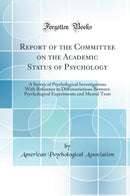 Report of the Committee on the Academic Status of Psychology: A Survey of Psychological Investigations With Reference to Differentiations Between Psychological Experiments and Mental Tests (Classic Reprint)