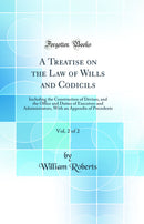 A Treatise on the Law of Wills and Codicils, Vol. 2 of 2: Including the Construction of Devises, and the Office and Duties of Executors and Administrators, With an Appendix of Precedents (Classic Reprint)