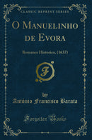 O Manuelinho de Evora: Romance Historico, (1637) (Classic Reprint)