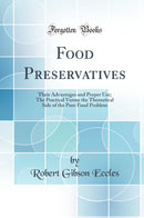 Food Preservatives: Their Advantages and Proper Use; The Practical Versus the Theoretical Side of the Pure Food Problem (Classic Reprint)