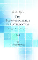 Das Sonnwendgebirge im Unterinnthal, Vol. 1: Ein Typus Alpinen Gebirgsbaues (Classic Reprint)