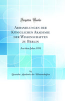 Abhandlungen der Königlichen Akademie der Wissenschaften zu Berlin: Aus dem Jahre 1891 (Classic Reprint)