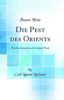Die Pest des Orients: Wie Sie Entsteht und Verhütet Wird (Classic Reprint)