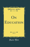 On Education, Vol. 2 (Classic Reprint)