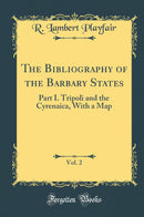 The Bibliography of the Barbary States, Vol. 2: Part I. Tripoli and the Cyrenaica, With a Map (Classic Reprint)