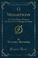 O Monasticon: Em Duas Partes; Eurico o Presbytero E O Monge de Cistér (Classic Reprint)