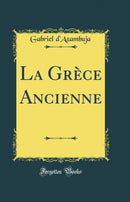 La Grèce Ancienne (Classic Reprint)
