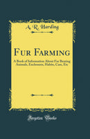 Fur Farming: A Book of Information About Fur Bearing Animals, Enclosures, Habits, Care, Etc (Classic Reprint)