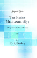 The Penny Mechanic, 1837, Vol. 1: A Magazine of the Arts and Sciences (Classic Reprint)