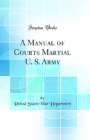 A Manual of Courts Martial U. S. Army (Classic Reprint)