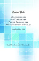 Monatsberichte der Königlichen Preuss. Akademie der Wissenschaften zu Berlin: Aus dem Jahre 1864 (Classic Reprint)