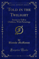 Told in the Twilight: Stories to Tell to Children, With Picturings (Classic Reprint)
