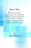 Reports of Cases Adjudged in the Superior Courts of Law and Equity of the State of North Carolina, From the Year 1789, to the Year 1798 (Classic Reprint)