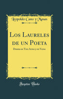 Los Laureles de un Poeta: Drama en Tres Actos y en Verso (Classic Reprint)
