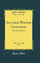 Auf dem Wiener Congress, Vol. 3: Historischer Roman (Classic Reprint)