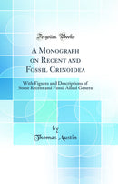 A Monograph on Recent and Fossil Crinoidea: With Figures and Descriptions of Some Recent and Fossil Allied Genera (Classic Reprint)