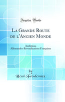 La Grande Route de l'Ancien Monde: Ambitions Allemandes-Revendications Françaises (Classic Reprint)