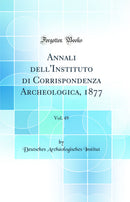 Annali dell'Instituto di Corrispondenza Archeologica, 1877, Vol. 49 (Classic Reprint)