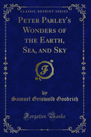 Peter Parley's Wonders of the Earth, Sea, and Sky (Classic Reprint)