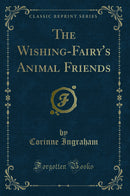 The Wishing-Fairy's Animal Friends (Classic Reprint)
