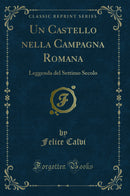 Un Castello nella Campagna Romana: Leggenda del Settimo Secolo (Classic Reprint)