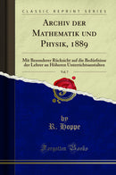 Archiv der Mathematik und Physik, 1889, Vol. 7: Mit Besonderer Rücksicht auf die Bedürfnisse der Lehrer an Höheren Unterrichtsanstalten (Classic Reprint)