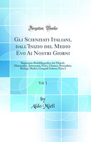 Gli Scienziati Italiani, dall'Inizio del Medio Evo Ai Nostri Giorni, Vol. 1: Repertorio Biobibliografico dei Filosofi, Matematici, Astronomi, Fisici, Chimici, Naturalisti, Biologi, Medici, Geografi Italiani; Parte I (Classic Reprint)
