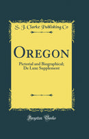 Oregon: Pictorial and Biographical; De Luxe Supplement (Classic Reprint)