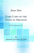 Game Laws of the State of Arkansas: In Force August 12, 1911 (Classic Reprint)