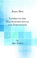 Lehrbuch der Waldwertrechnung und Forststatik (Classic Reprint)
