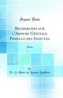 Recherches sur l'Armure Génitale Femelle des Insectes: Thèse (Classic Reprint)