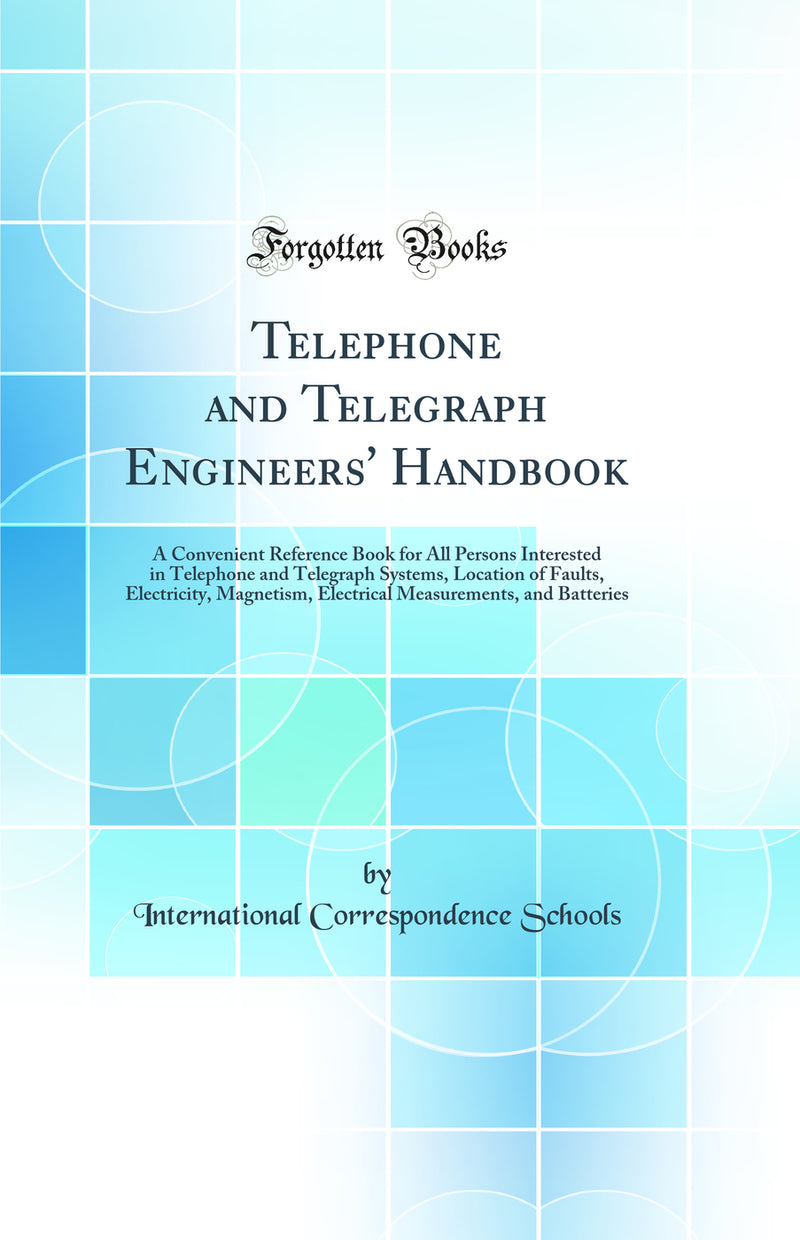 Telephone and Telegraph Engineers' Handbook: A Convenient Reference Book for All Persons Interested in Telephone and Telegraph Systems, Location of Faults, Electricity, Magnetism, Electrical Measurements, and Batteries (Classic Reprint)