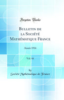 Bulletin de la Société Mathématique France, Vol. 44: Année 1916 (Classic Reprint)