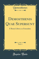 Demosthenis Quae Supersunt, Vol. 1: E Bonis Libris a se Emendata (Classic Reprint)