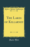 The Lakes of Killarney (Classic Reprint)