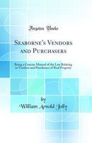 Seaborne's Vendors and Purchasers: Being a Concise Manual of the Law Relating to Vendors and Purchasers of Real Property (Classic Reprint)