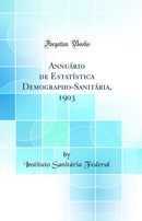 Annuário de Estatística Demographo-Sanitária, 1903 (Classic Reprint)