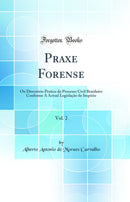 Praxe Forense, Vol. 2: Ou Directório Pratico do Processo Civil Brasileiro Conforme A Actual Legislação do Império (Classic Reprint)