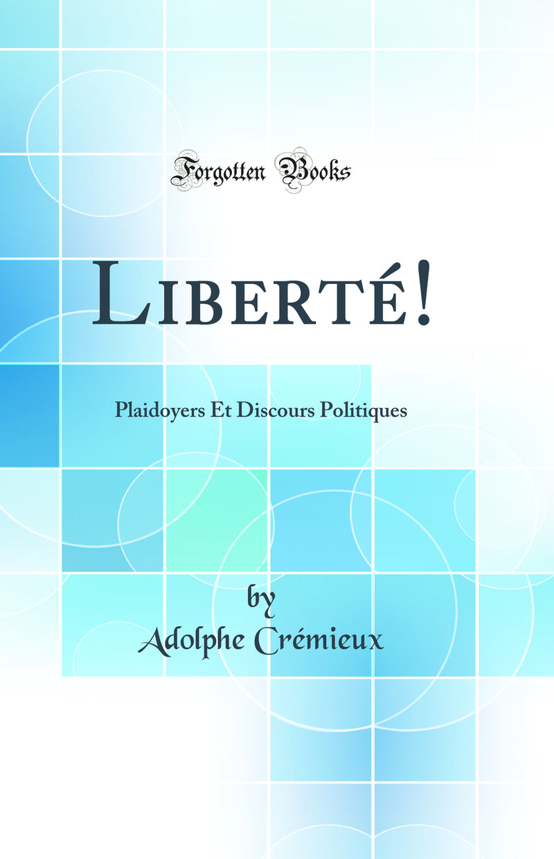 Liberté!: Plaidoyers Et Discours Politiques (Classic Reprint)
