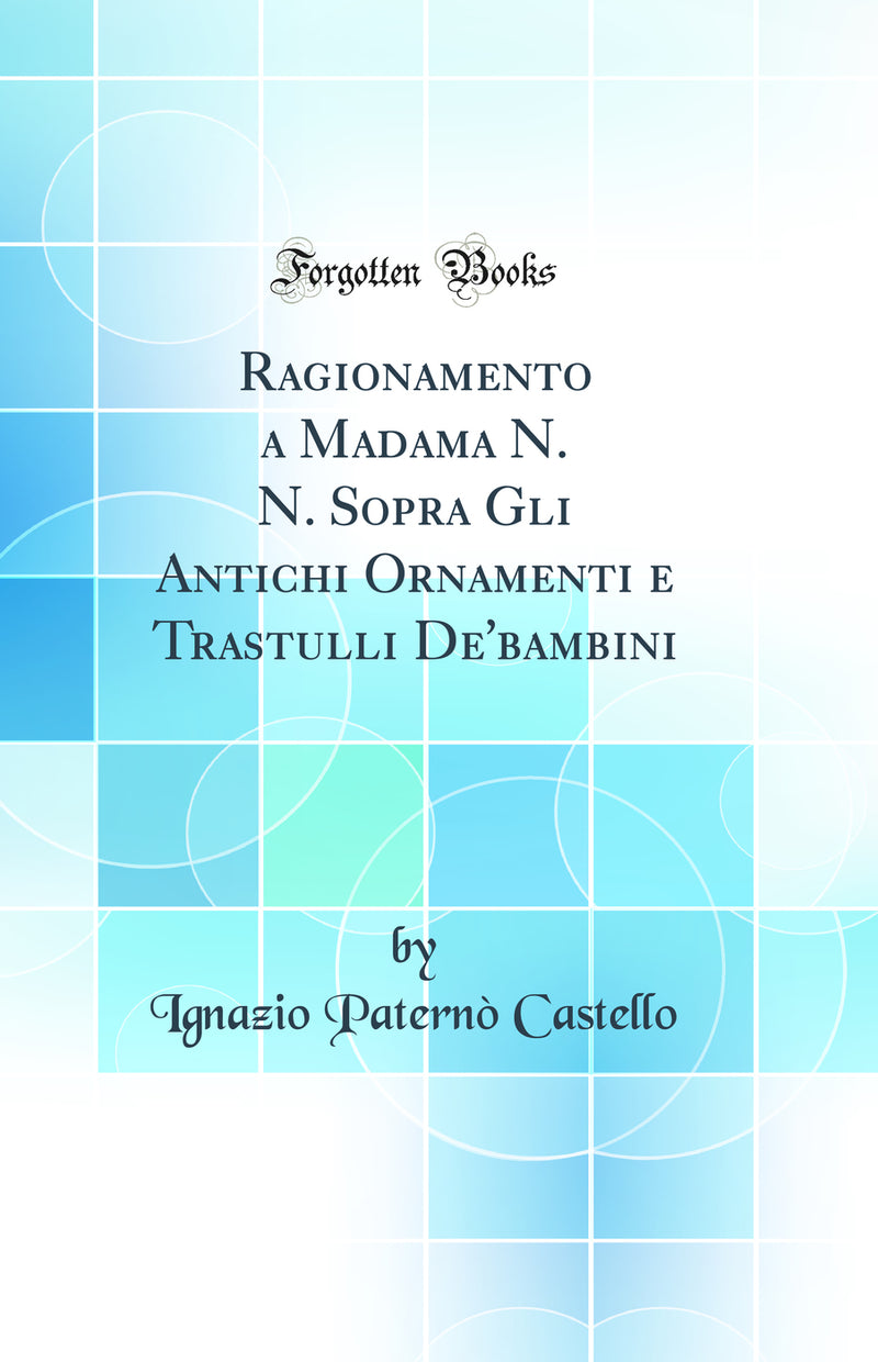 Ragionamento a Madama N. N. Sopra Gli Antichi Ornamenti e Trastulli De'bambini (Classic Reprint)