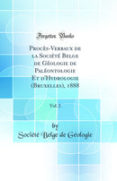 Procès-Verbaux de la Société Belge de Géologie de Paléontologie Et d'Hydrologie (Bruxelles), 1888, Vol. 2 (Classic Reprint)