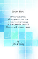 Interferometer Measurements of the Hyperfine Structure of Some Singly Ionized Thallium Spectral Lines (Classic Reprint)