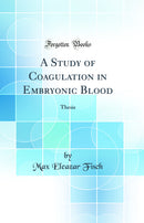A Study of Coagulation in Embryonic Blood: Thesis (Classic Reprint)